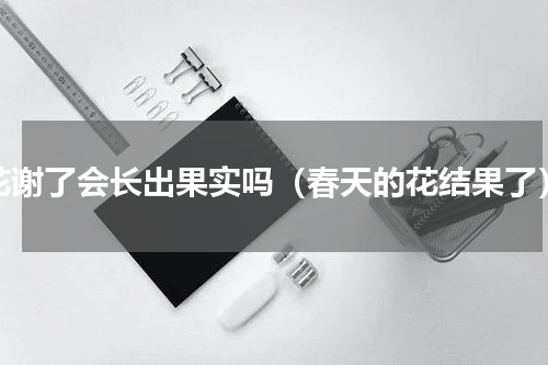 花谢了会长出果实吗（春天的花结果了）