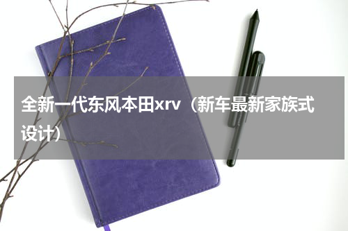 全新一代东风本田xrv（新车最新家族式设计）