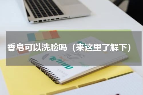 香皂可以洗脸吗（来这里了解下）