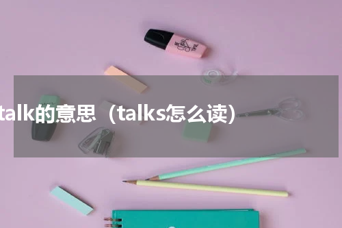 talk的意思（talks怎么读）