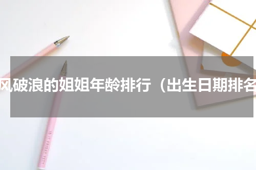 乘风破浪的姐姐年龄排行（出生日期排名）