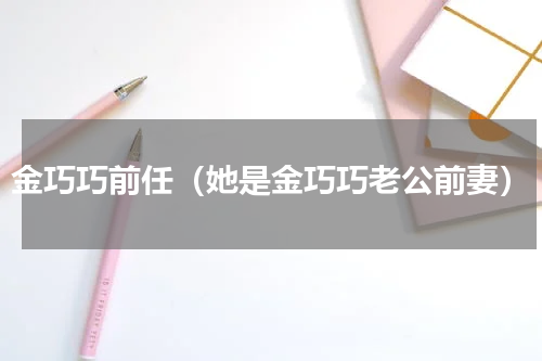 金巧巧前任（她是金巧巧老公前妻）