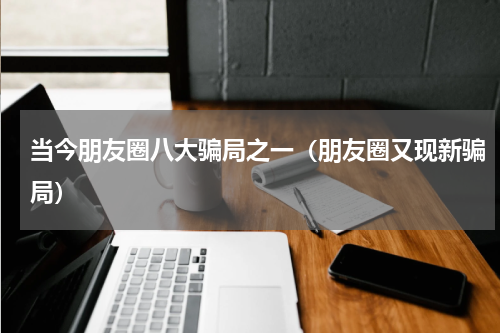 当今朋友圈八大骗局之一（朋友圈又现新骗局）