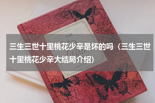 三生三世十里桃花少辛是坏的吗（三生三世十里桃花少辛大结局介绍）