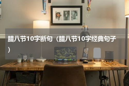 腊八节10字断句（腊八节10字经典句子）