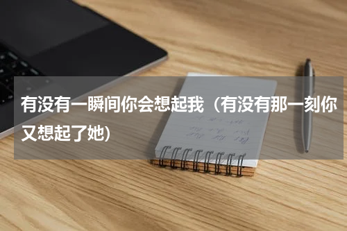 有没有一瞬间你会想起我（有没有那一刻你又想起了她）