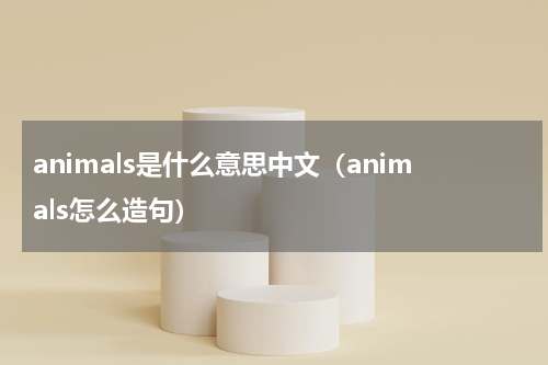 animals是什么意思中文（animals怎么造句）