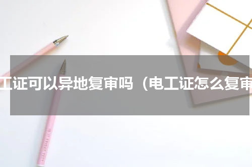 电工证可以异地复审吗（电工证怎么复审）