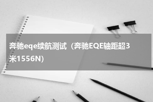 奔驰eqe续航测试（奔驰EQE轴距超3米1556N）