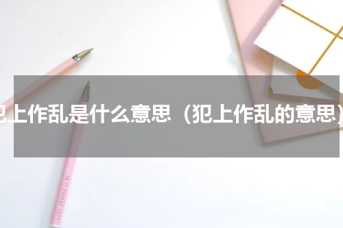犯上作乱是什么意思（犯上作乱的意思）