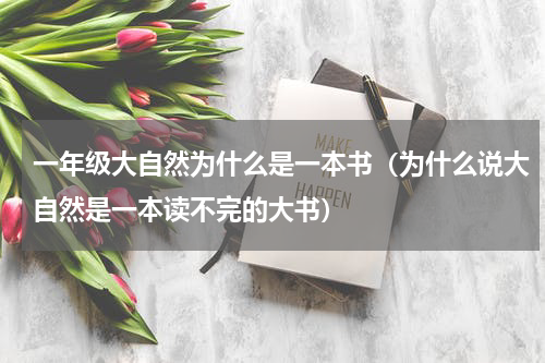 一年级大自然为什么是一本书（为什么说大自然是一本读不完的大书）