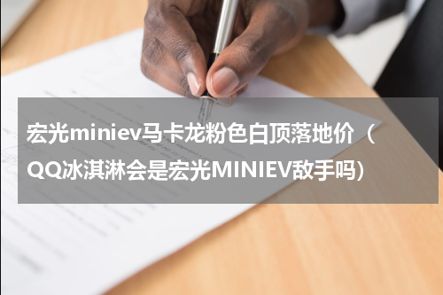宏光miniev马卡龙粉色白顶落地价（QQ冰淇淋会是宏光MINIEV敌手吗）