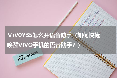 ⅤiV0Y35怎么开语音助手（如何快捷唤醒VIVO手机的语音助手？）