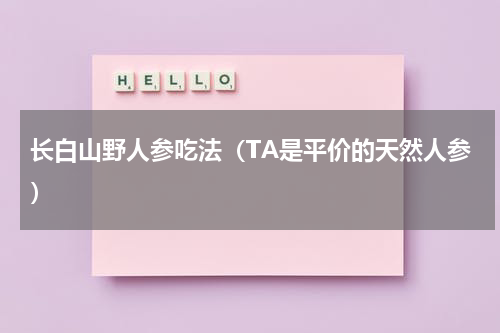 长白山野人参吃法（TA是平价的天然人参）