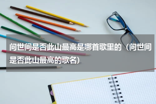 问世间是否此山最高是哪首歌里的（问世间是否此山最高的歌名）