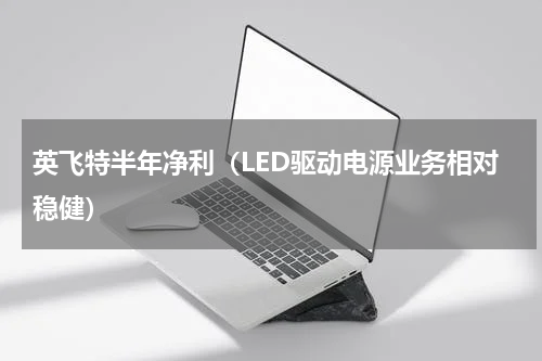 英飞特半年净利（LED驱动电源业务相对稳健）