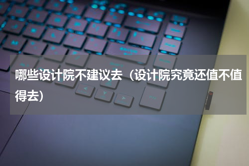 哪些设计院不建议去（设计院究竟还值不值得去）