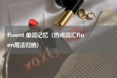 fluent 单词记忆（热点词汇fluen用法归纳）