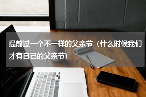 提前过一个不一样的父亲节（什么时候我们才有自己的父亲节）