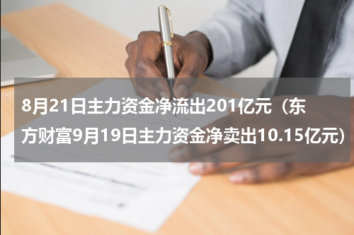 8月21日主力资金净流出201亿元（东方财富9月19日主力资金净卖出10.15亿元）