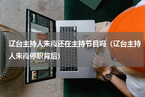 辽台主持人朱霞还在主持节目吗（辽台主持人朱霞停职背后）