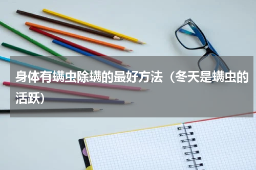 身体有螨虫除螨的最好方法（冬天是螨虫的活跃）