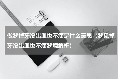 做梦掉牙没出血也不疼是什么意思（梦见掉牙没出血也不疼梦境解析）