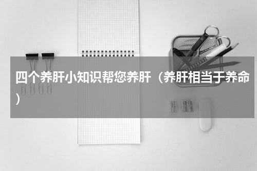 四个养肝小知识帮您养肝（养肝相当于养命）