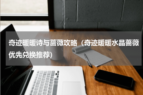 奇迹暖暖诗与蔷薇攻略（奇迹暖暖水晶蔷薇优先兑换推荐）