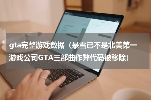 gta完整游戏数据（暴雪已不是北美第一游戏公司GTA三部曲作弊代码被移除）