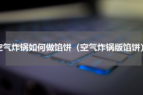 空气炸锅如何做馅饼（空气炸锅版馅饼）