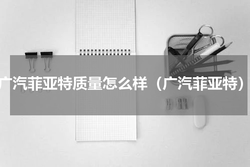 广汽菲亚特质量怎么样（广汽菲亚特）