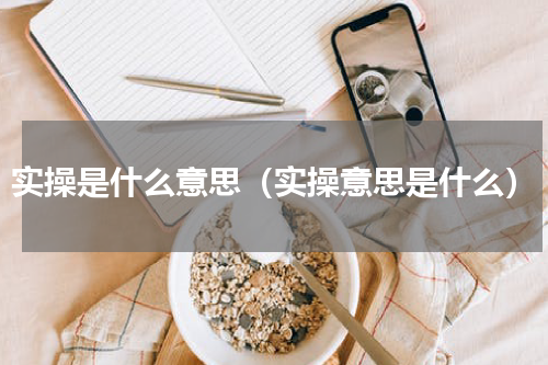 实操是什么意思（实操意思是什么）