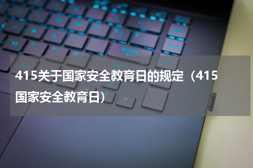 415关于国家安全教育日的规定（415国家安全教育日）