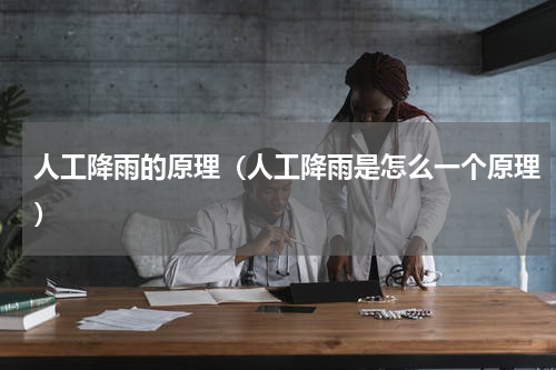 人工降雨的原理（人工降雨是怎么一个原理）