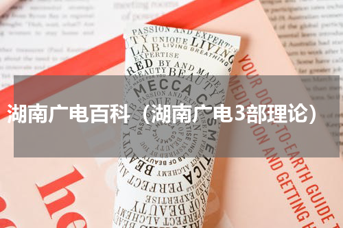 湖南广电百科（湖南广电3部理论）