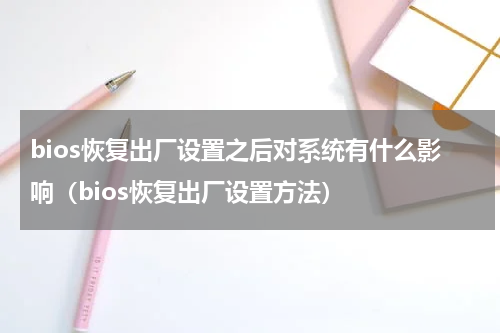 bios恢复出厂设置之后对系统有什么影响（bios恢复出厂设置方法）