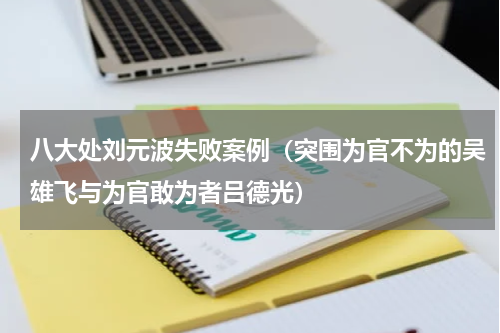 八大处刘元波失败案例（突围为官不为的吴雄飞与为官敢为者吕德光）