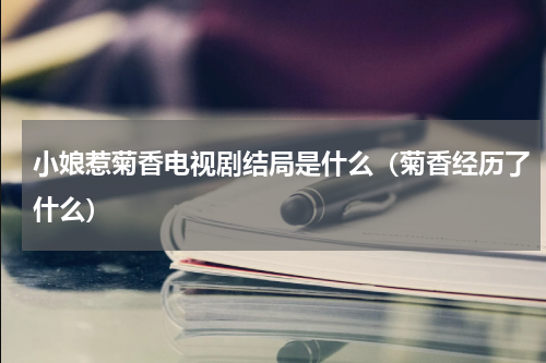 小娘惹菊香电视剧结局是什么（菊香经历了什么）