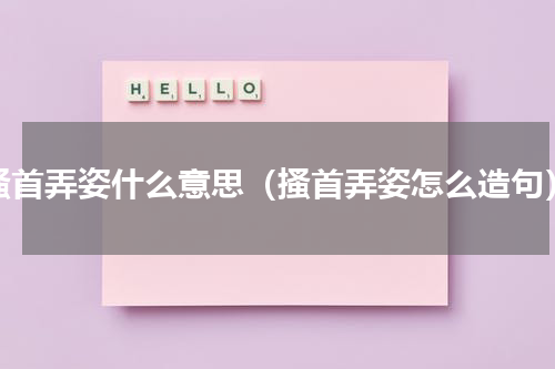 搔首弄姿什么意思（搔首弄姿怎么造句）