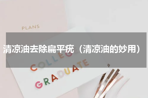 清凉油去除扁平疣（清凉油的妙用）