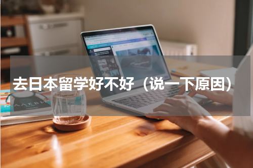 去日本留学好不好（说一下原因）