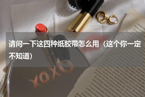 请问一下这四种纸胶带怎么用（这个你一定不知道）