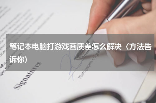笔记本电脑打游戏画质差怎么解决（方法告诉你）