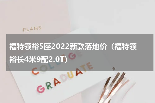 福特领裕5座2022新款落地价（福特领裕长4米9配2.0T）