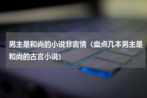 男主是和尚的小说非言情（盘点几本男主是和尚的古言小说）
