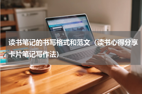 读书笔记的书写格式和范文（读书心得分享卡片笔记写作法）