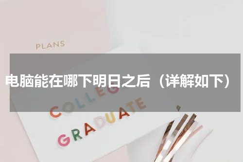 电脑能在哪下明日之后（详解如下）