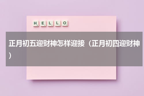 正月初五迎财神怎样迎接（正月初四迎财神）