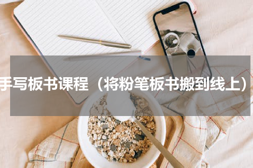 手写板书课程（将粉笔板书搬到线上）
